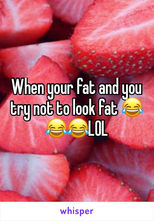 When your fat and you try not to look fat 😂😂😂LOL