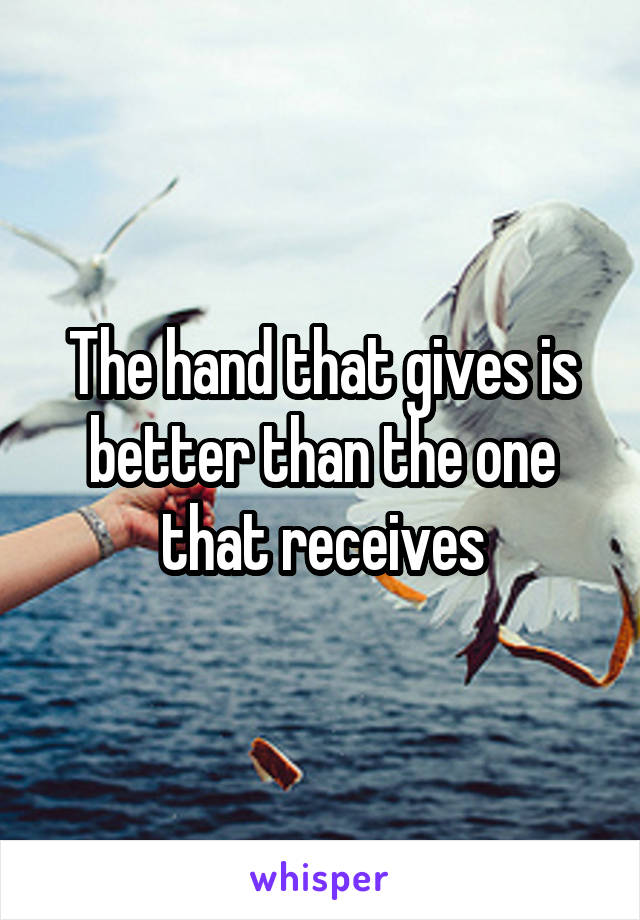 The hand that gives is better than the one that receives