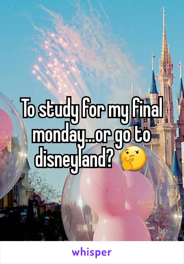 To study for my final monday...or go to disneyland? 🤔