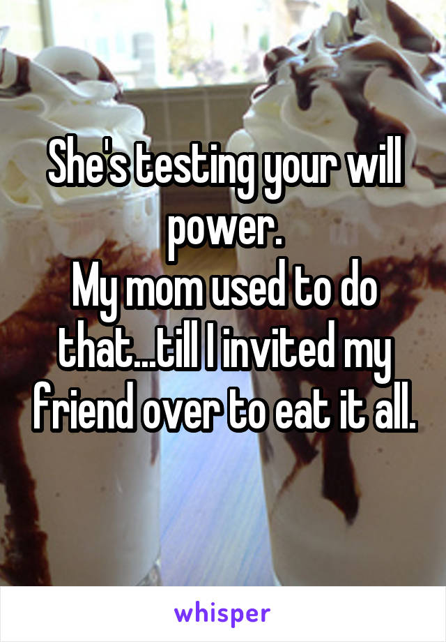 She's testing your will power.
My mom used to do that...till I invited my friend over to eat it all. 