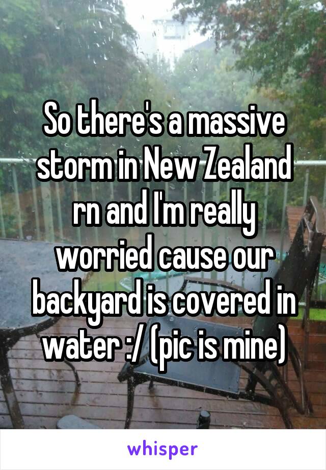 So there's a massive storm in New Zealand rn and I'm really worried cause our backyard is covered in water :/ (pic is mine)