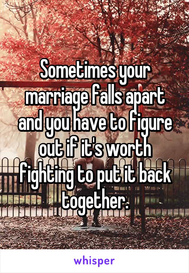 Sometimes your marriage falls apart and you have to figure out if it's worth fighting to put it back together.