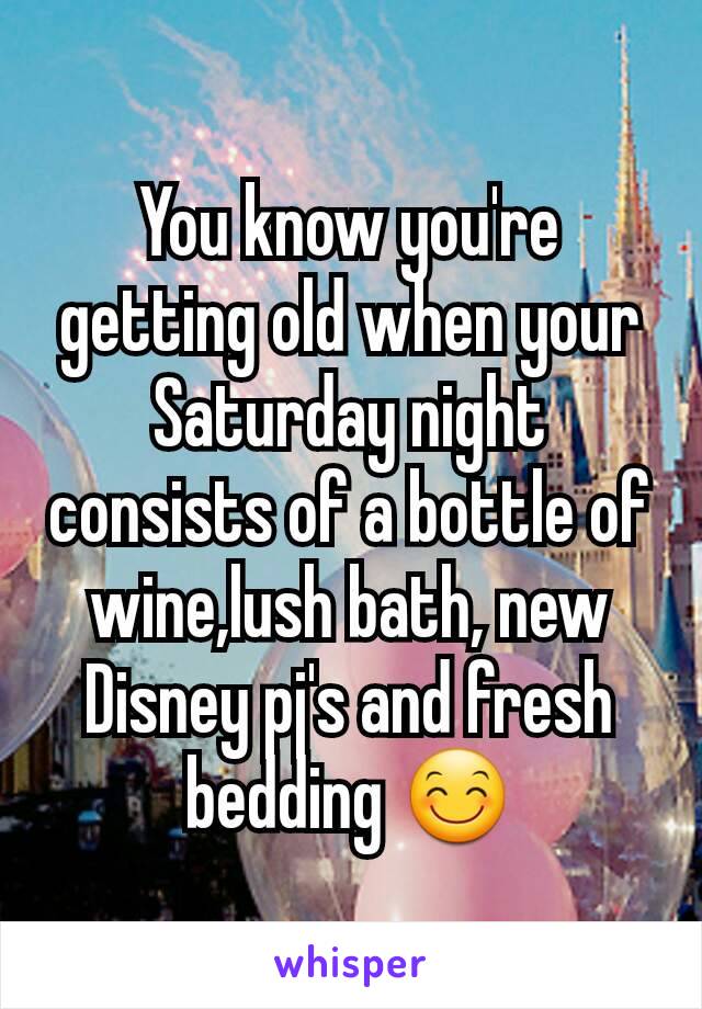 You know you're getting old when your Saturday night consists of a bottle of wine,lush bath, new Disney pj's and fresh bedding 😊