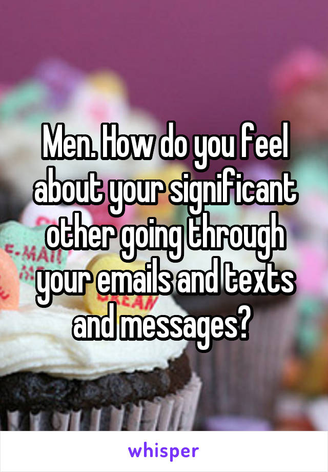 Men. How do you feel about your significant other going through your emails and texts and messages? 