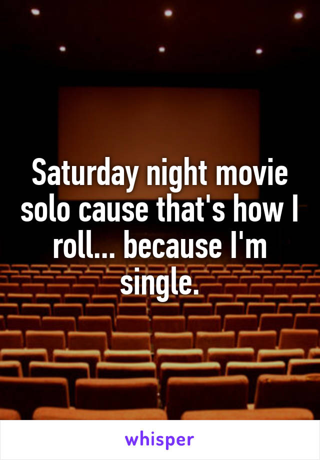 Saturday night movie solo cause that's how I roll... because I'm single.