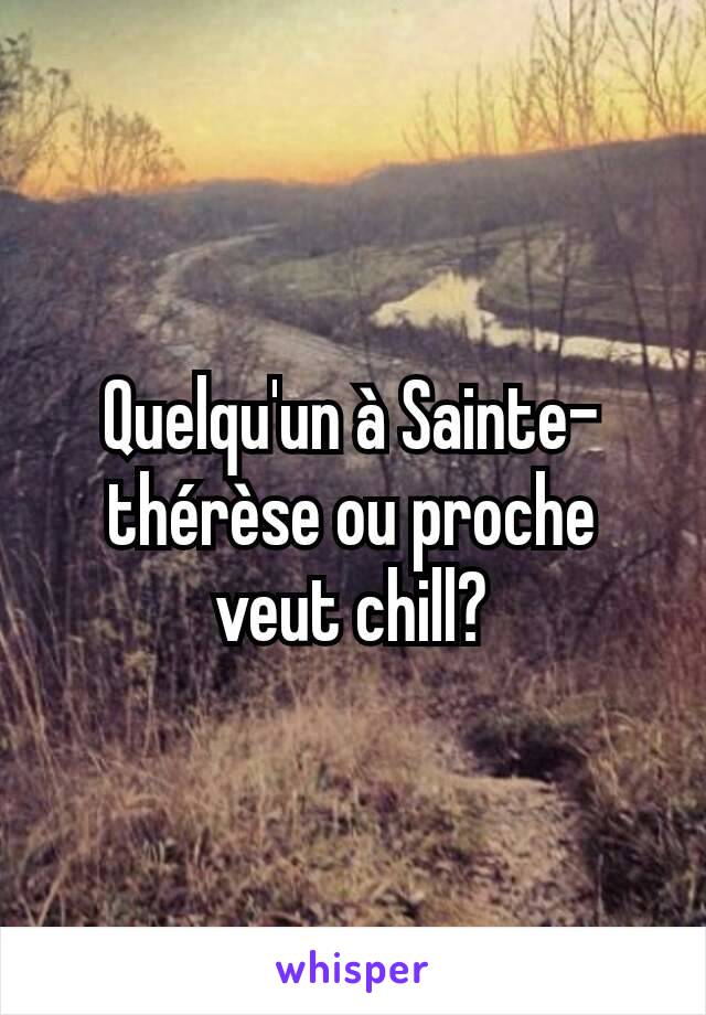 Quelqu'un à Sainte-thérèse ou proche veut chill?