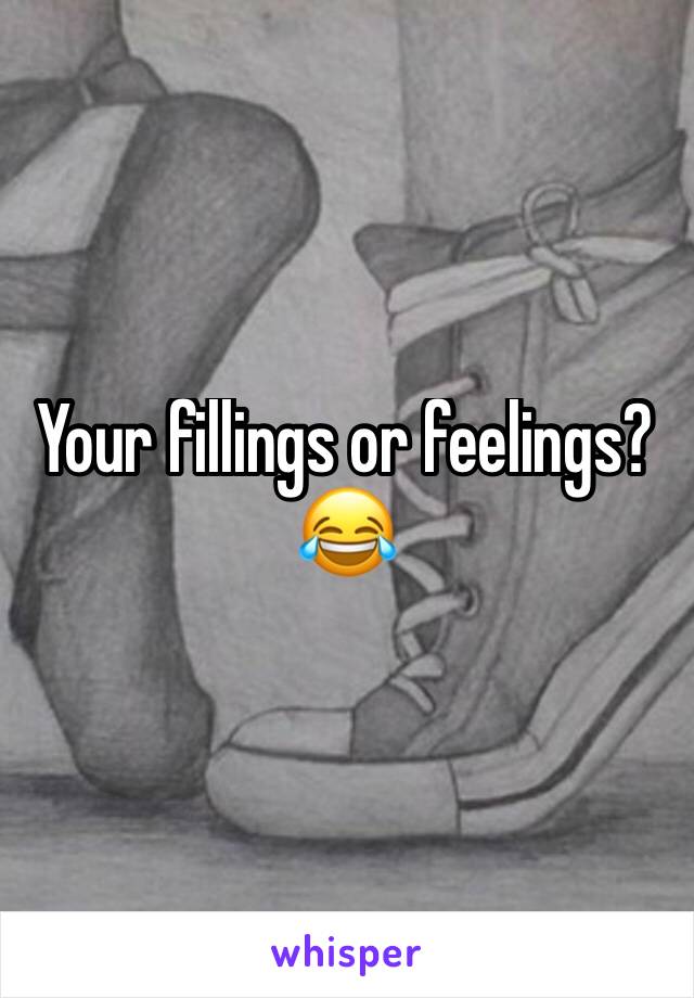 Your fillings or feelings?😂