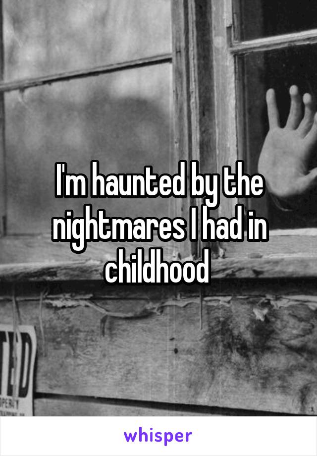 I'm haunted by the nightmares I had in childhood 