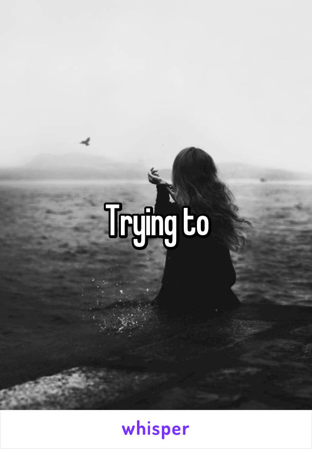 Trying to