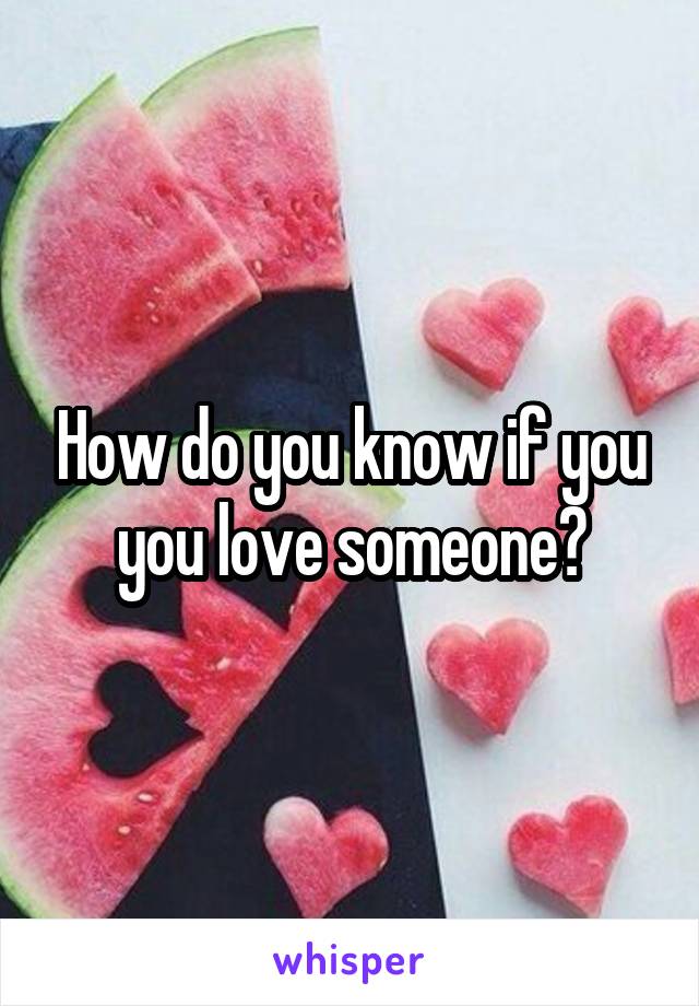 How do you know if you you love someone?