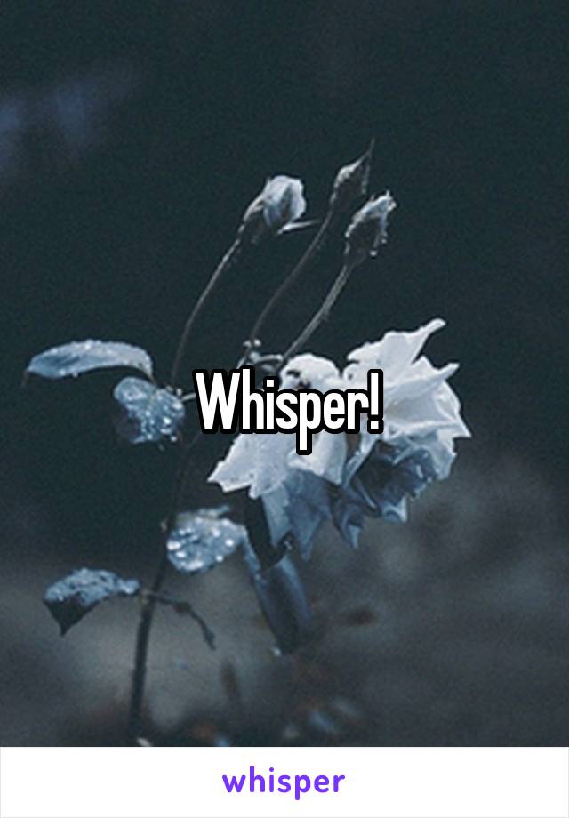 Whisper!