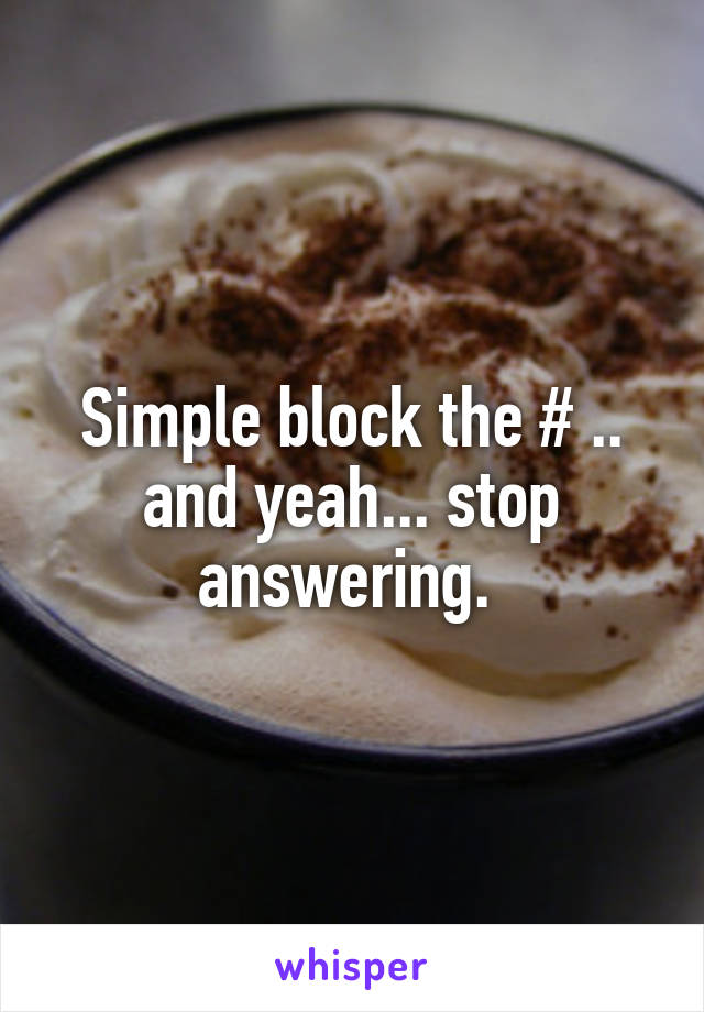 Simple block the # .. and yeah... stop answering. 