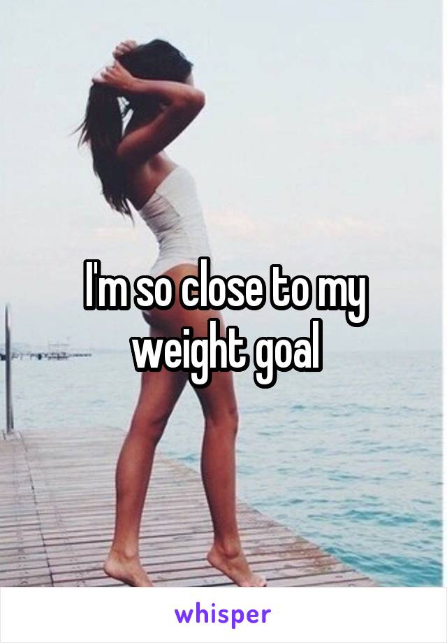 I'm so close to my weight goal