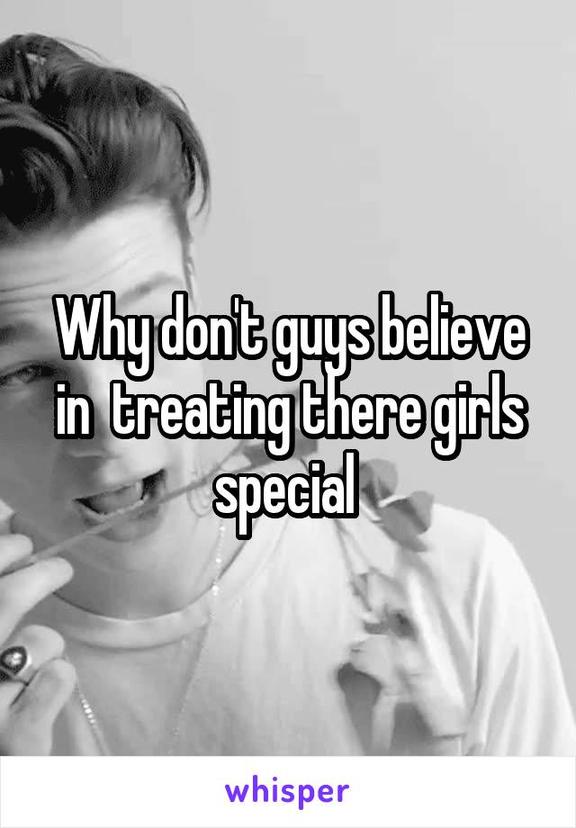 Why don't guys believe in  treating there girls special 