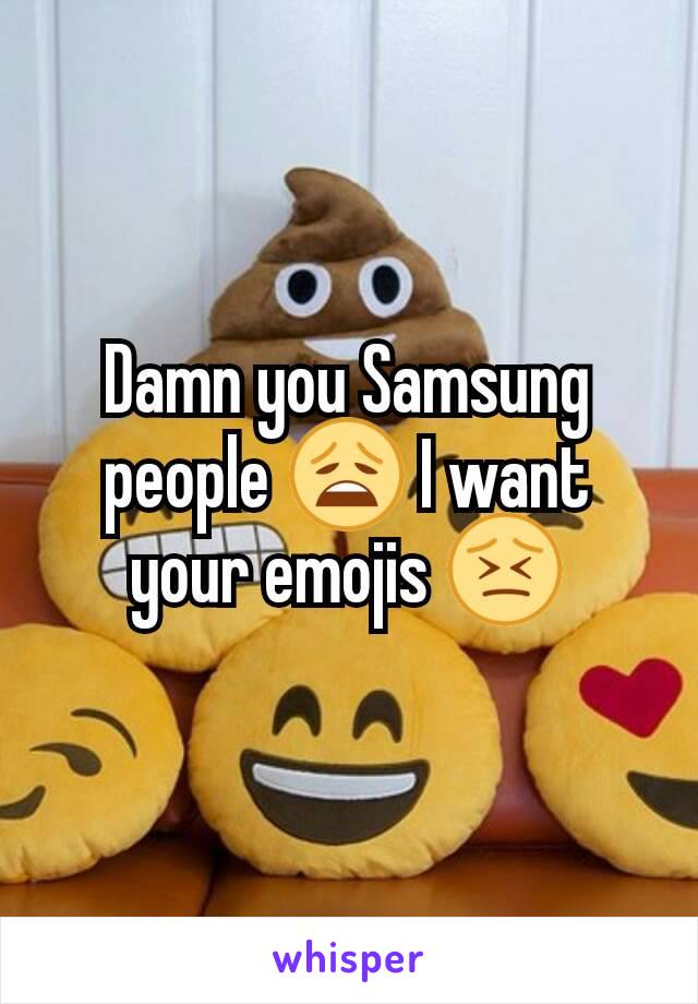 Damn you Samsung people 😩 I want your emojis 😣