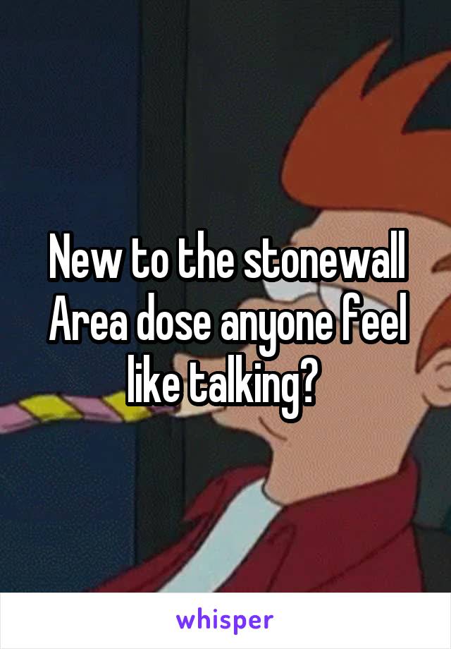 New to the stonewall Area dose anyone feel like talking? 