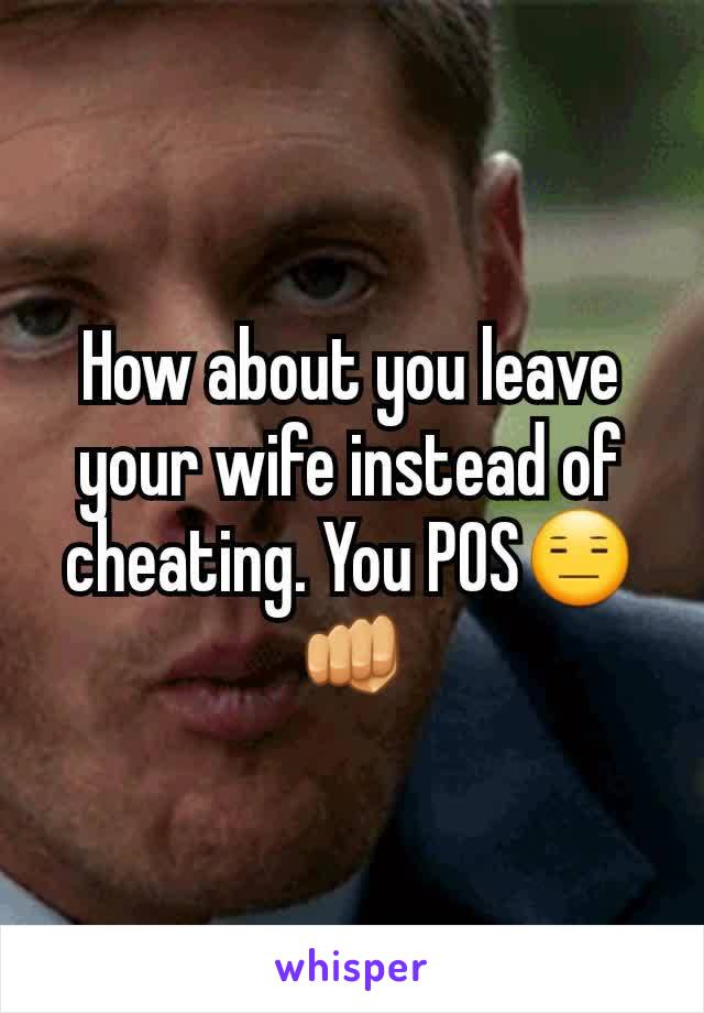 How about you leave your wife instead of cheating. You POS😑👊