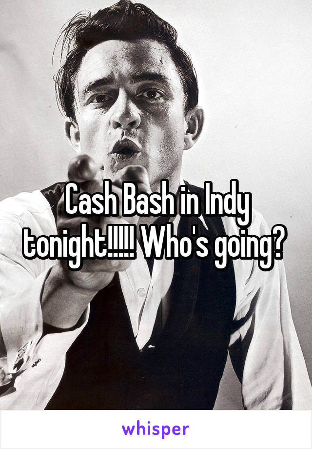 Cash Bash in Indy tonight!!!!! Who's going? 