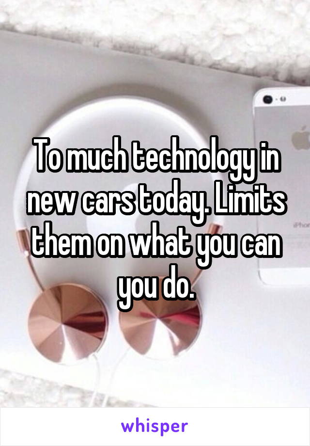 To much technology in new cars today. Limits them on what you can you do.