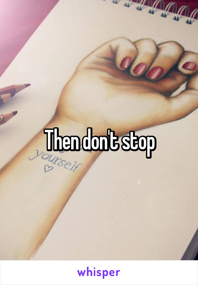 Then don't stop