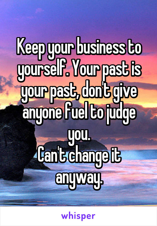 Keep your business to yourself. Your past is your past, don't give anyone fuel to judge you.
Can't change it anyway.