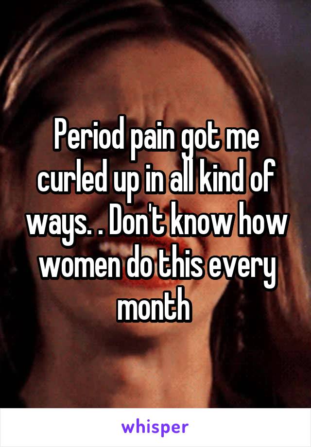 Period pain got me curled up in all kind of ways. . Don't know how women do this every month 