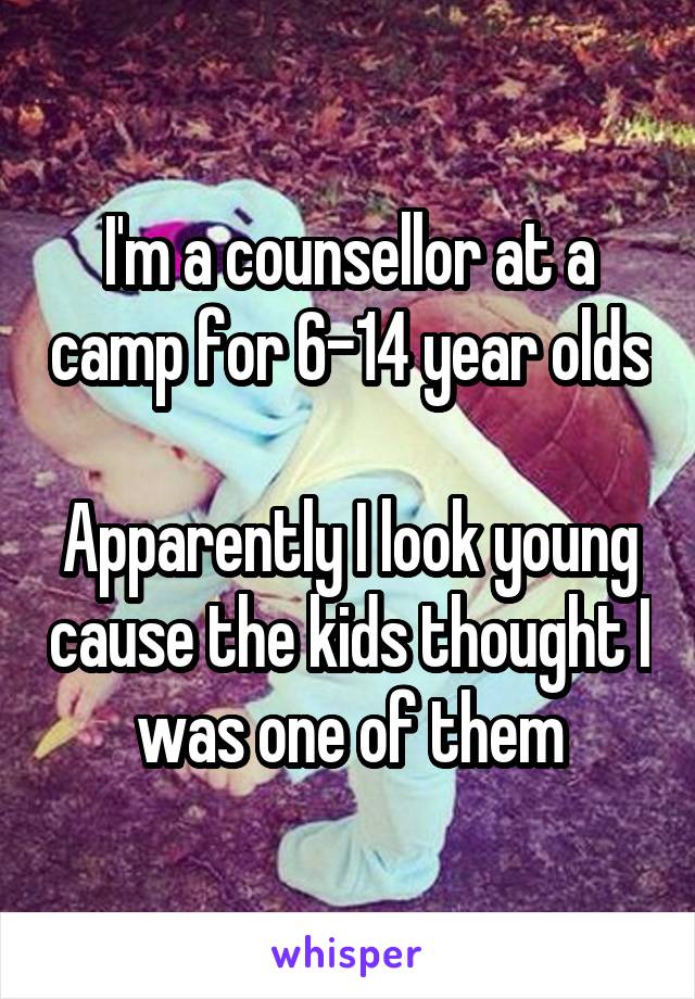 I'm a counsellor at a camp for 6-14 year olds

Apparently I look young cause the kids thought I was one of them