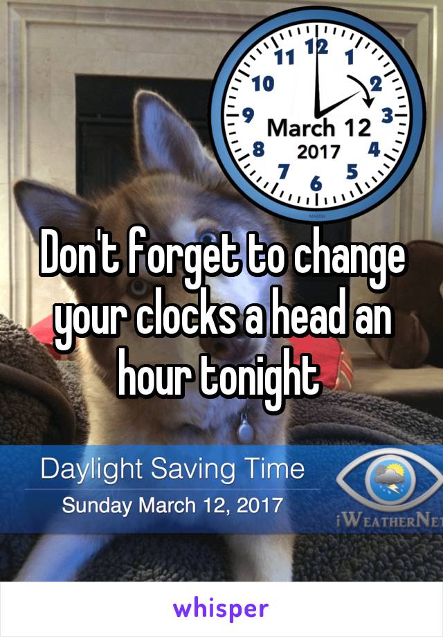 Don't forget to change your clocks a head an hour tonight 