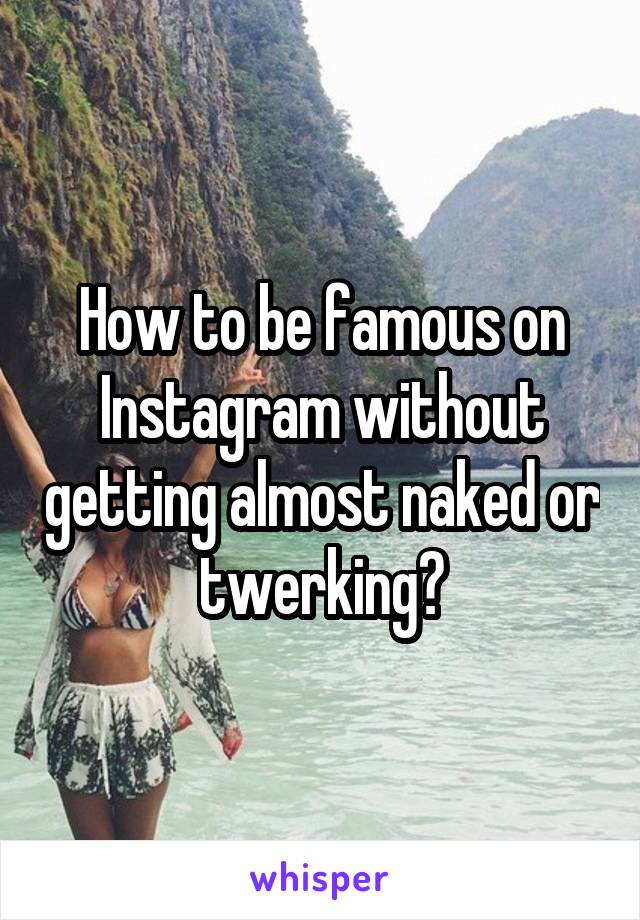 How to be famous on Instagram without getting almost naked or twerking?