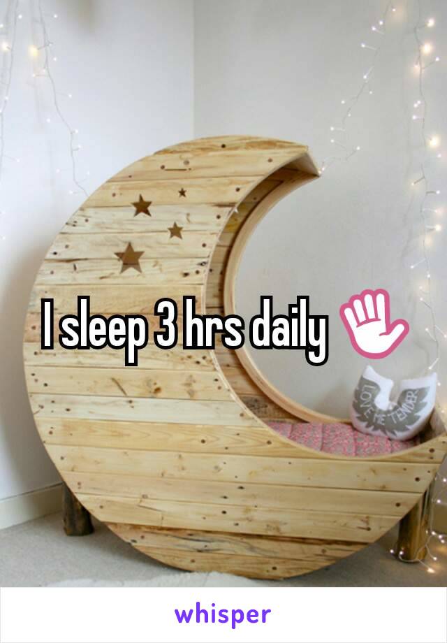  I sleep 3 hrs daily ✋