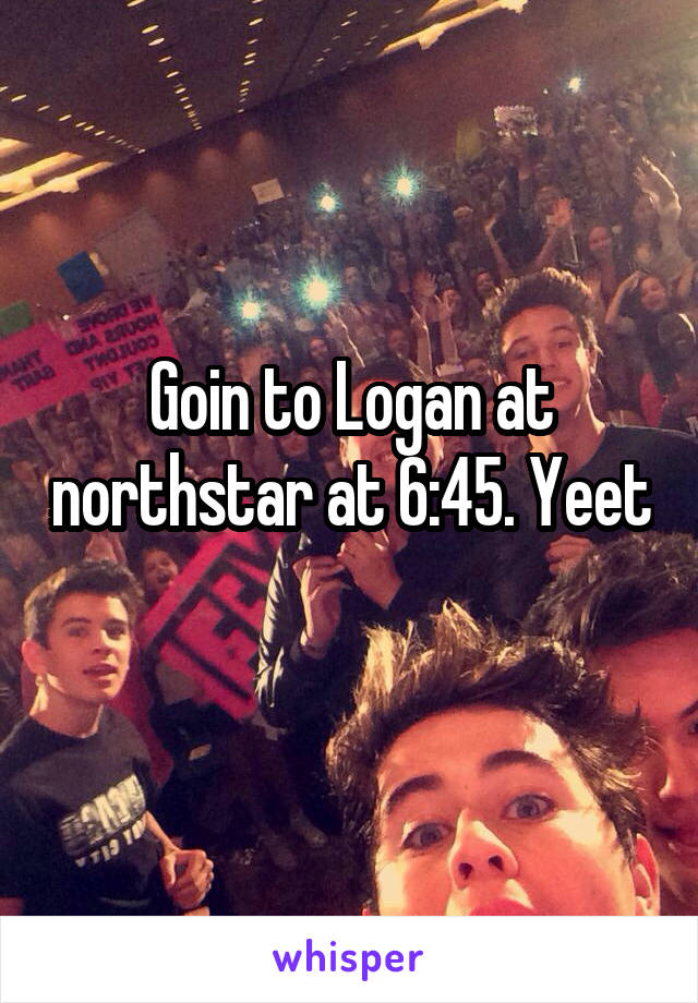 Goin to Logan at northstar at 6:45. Yeet 