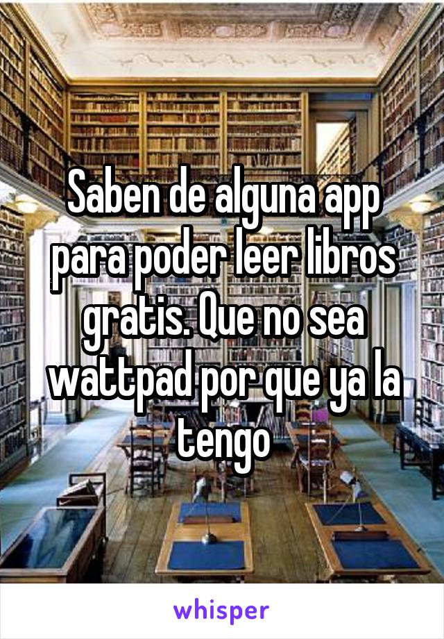 Saben de alguna app para poder leer libros gratis. Que no sea wattpad por que ya la tengo