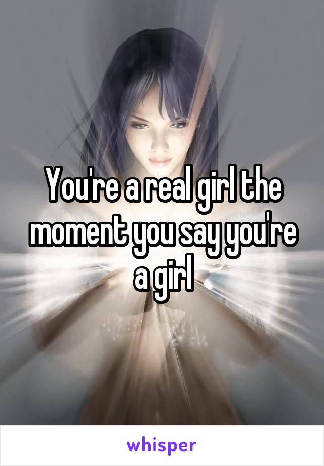 You're a real girl the moment you say you're a girl