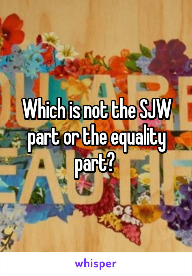 Which is not the SJW part or the equality part? 