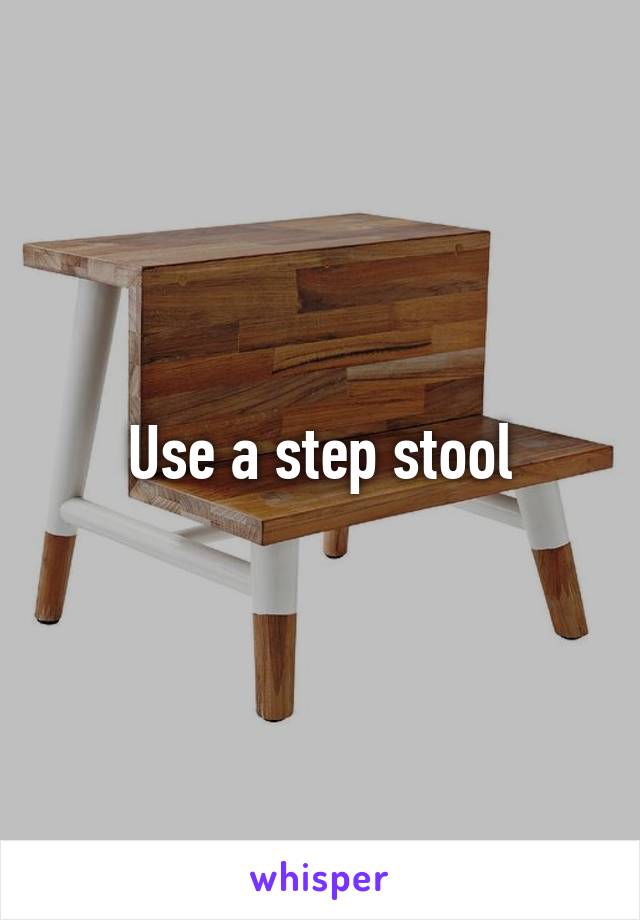 Use a step stool