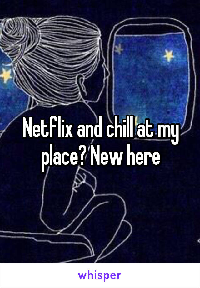 Netflix and chill at my place? New here