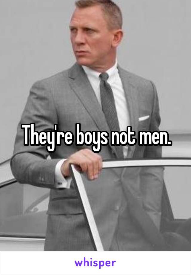 They're boys not men.