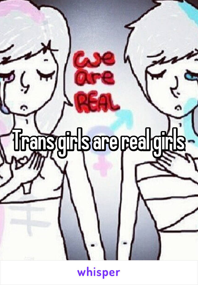 Trans girls are real girls.