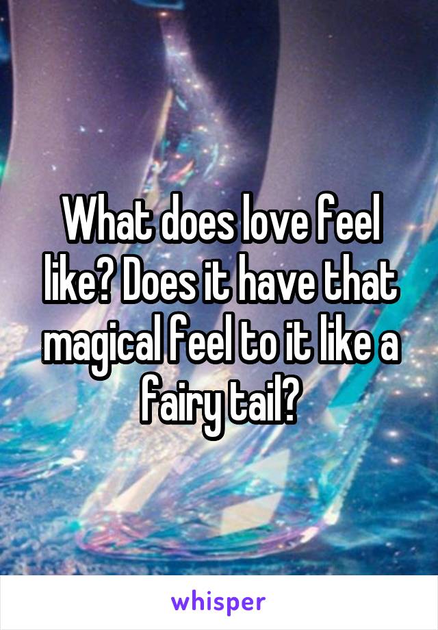 What does love feel like? Does it have that magical feel to it like a fairy tail?