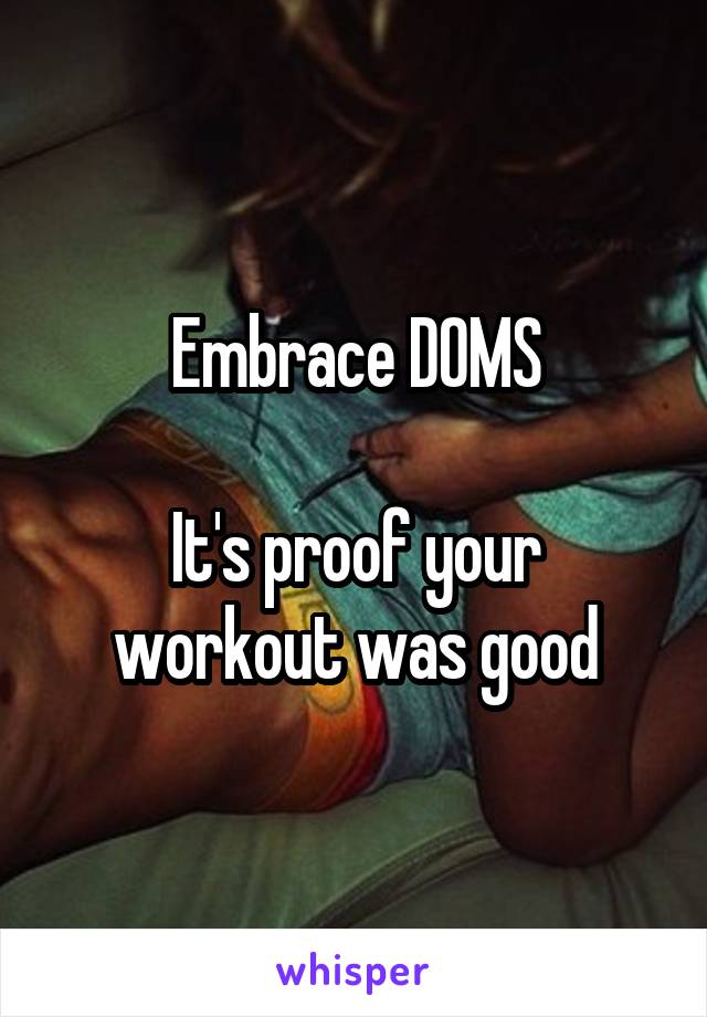 Embrace DOMS

It's proof your workout was good