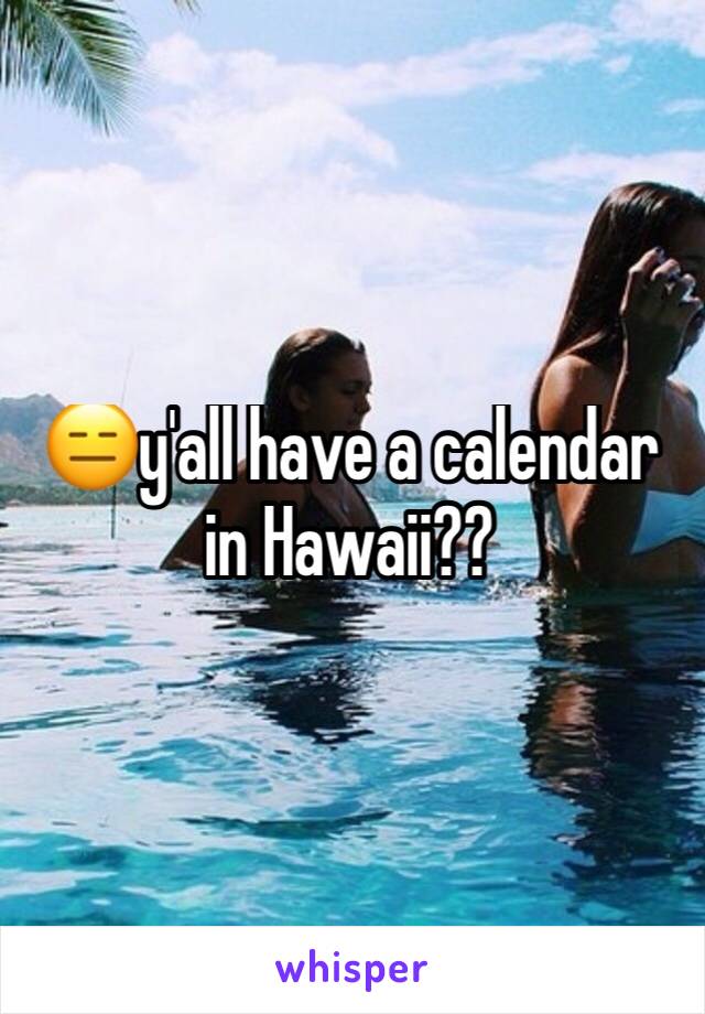 😑y'all have a calendar in Hawaii??