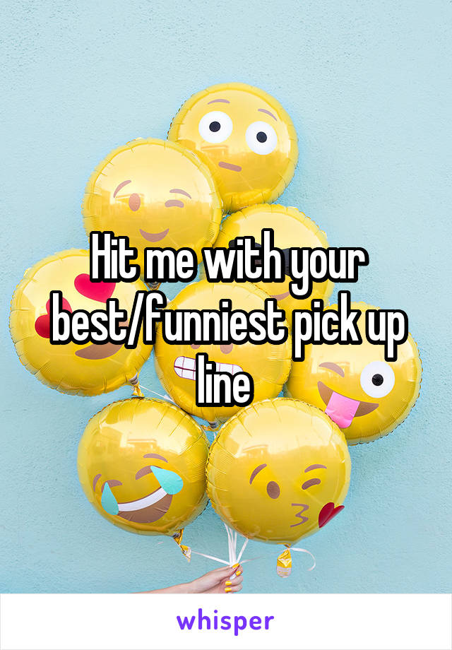 Hit me with your best/funniest pick up line 