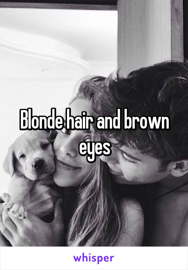 Blonde hair and brown eyes