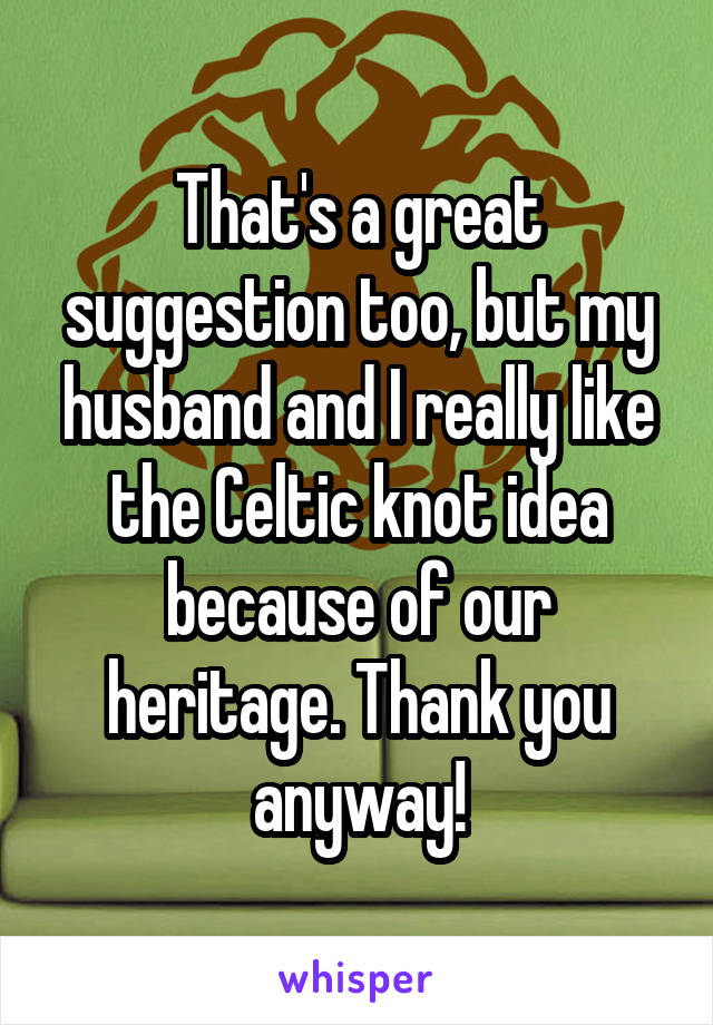 That's a great suggestion too, but my husband and I really like the Celtic knot idea because of our heritage. Thank you anyway!