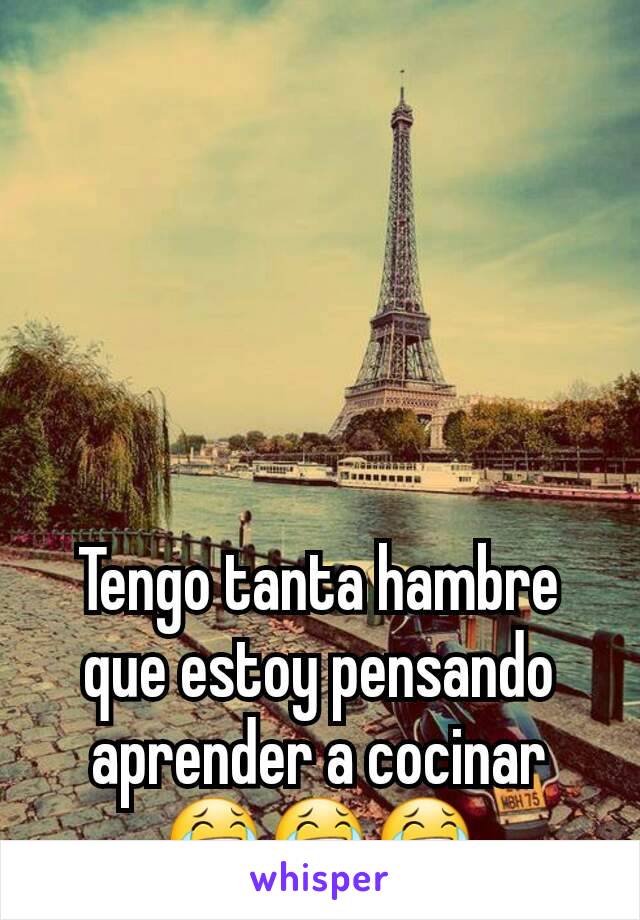 Tengo tanta hambre que estoy pensando aprender a cocinar 😂😂😂