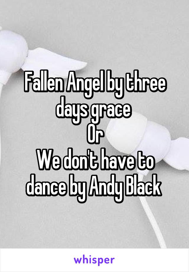 Fallen Angel by three days grace 
Or
We don't have to dance by Andy Black 