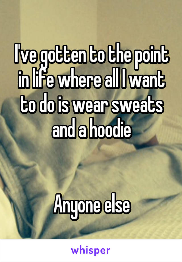 I've gotten to the point in life where all I want to do is wear sweats and a hoodie


Anyone else