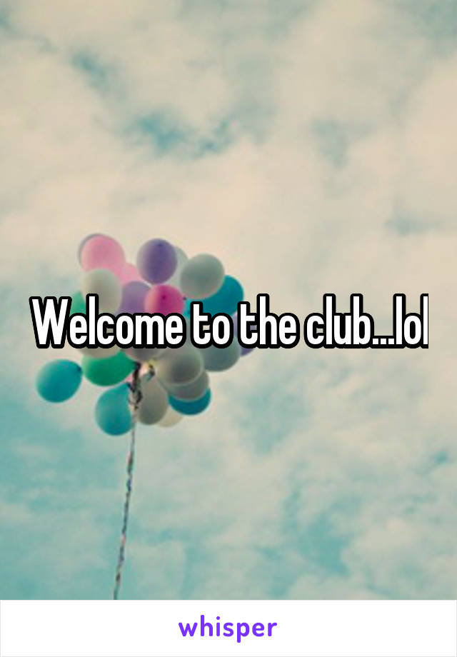 Welcome to the club...lol