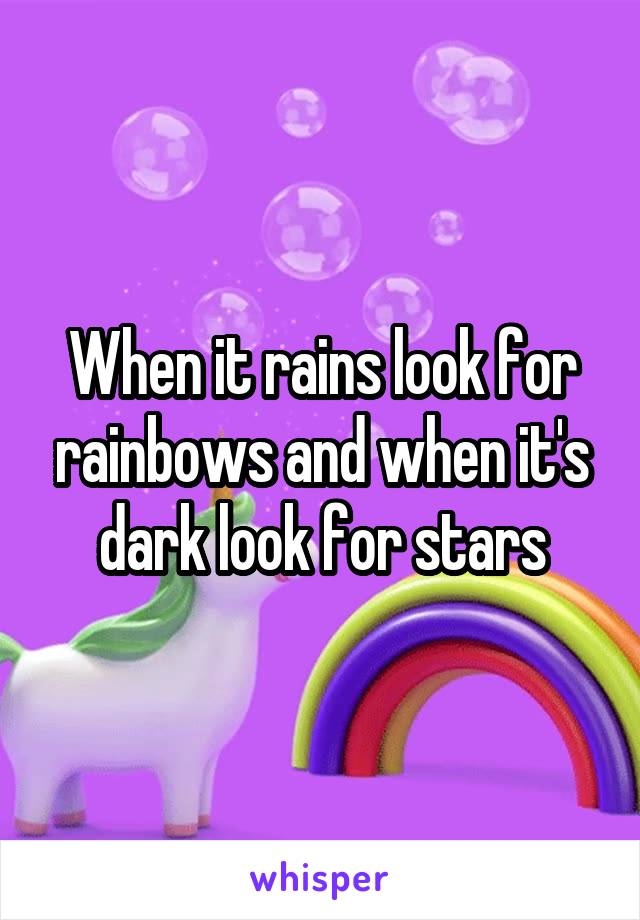 When it rains look for rainbows and when it's dark look for stars