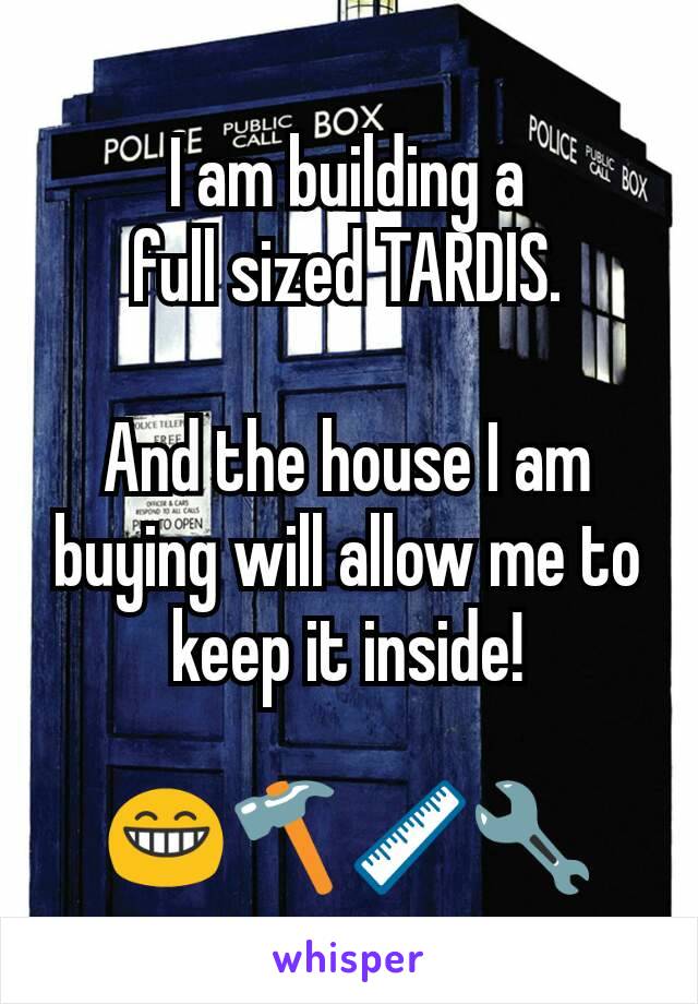 I am building a
full sized TARDIS.

And the house I am buying will allow me to keep it inside!

😁🔨📏🔧